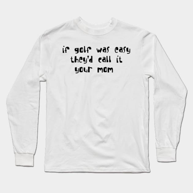 if golf was easy they'd call it your mom Long Sleeve T-Shirt by style flourish